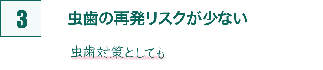 3.虫歯の再発リスクが少ない
